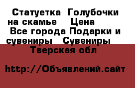 Статуетка “Голубочки на скамье“ › Цена ­ 200 - Все города Подарки и сувениры » Сувениры   . Тверская обл.